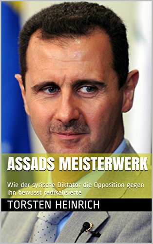 Download Assads Meisterwerk: Wie der syrische Diktator die Opposition gegen ihn bewusst radikalisierte Download Assads Meisterwerk: Wie der syrische Diktator die Opposition gegen ihn bewusst radikalisierte