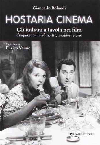 Hostaria cinema. Gli italiani a tavola nei film. Cinquanta anni di ricette, aneddoti, storie