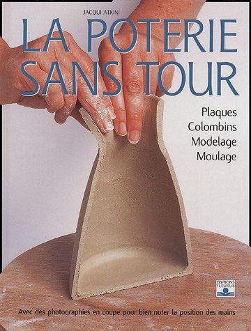 La  poterie sans tour : plaques, colombins, modelage, moulage