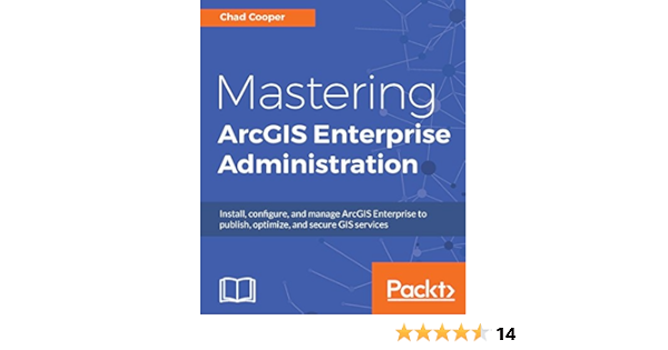 Mastering Arcgis Enterprise Administration Install Configure And Manage Arcgis Enterprise To Publish Optimize And Secure Gis Services Ebook Cooper Chad Amazon Co Uk Kindle Store