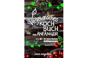 Vegetarisches Kochbuch für Anfänger!: 120 meiner absoluten Lieblingsrezepte
