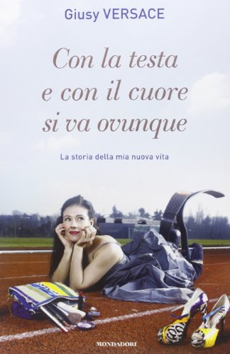 Con la testa e con il cuore si va ovunque. La storia della mia nuova vita