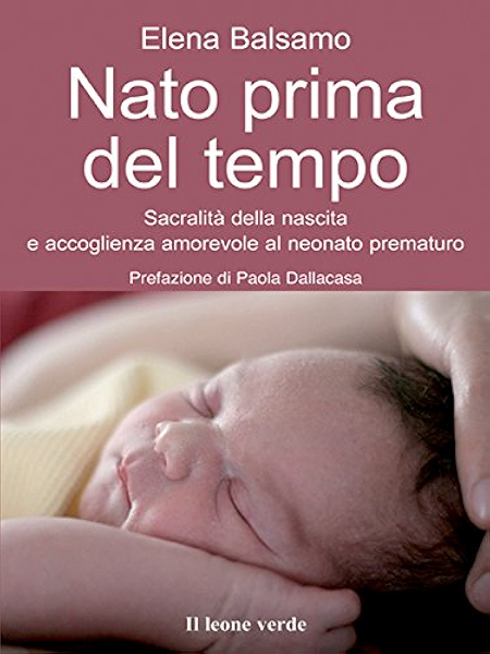 Nato Prima Del Tempo Sacralita Della Nascita E Accoglienza Amorevole Al Neonato Prematuro Il Bambino Naturale Vol 33 Ebook Balsamo Elena Amazon It Kindle Store