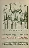 Image de Storia della Grande Guerra d'Italia (Volume 1): Le origini remote (da Campoformio alla Triplice Alleanza)