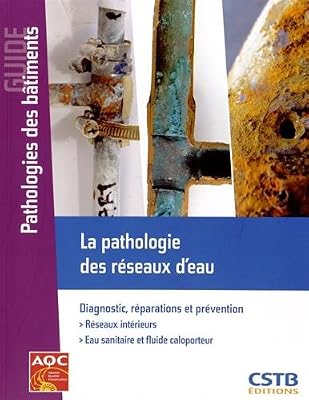 La pathologie des réseaux d'eau : Diagnostic, réparations et prévention - Réseaux intérieurs - Eau sanitaire et fluide caloporteur