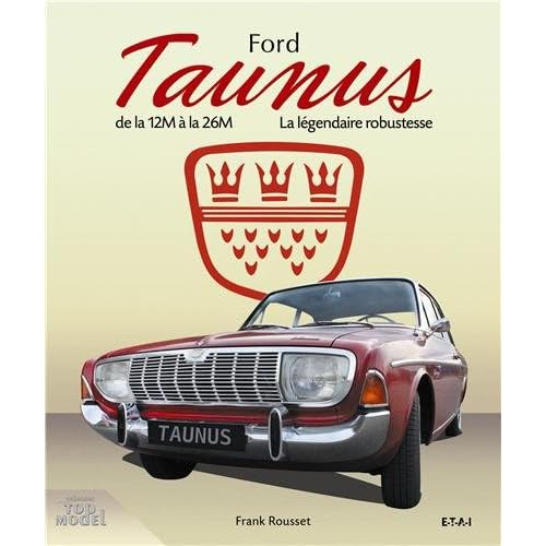 Ford Taunus : De la 12M à la 26M, 1952-1972, la légendaire robustesse Ford Taunus : De la 12M à la 26M, 1952-1972, la légendaire robustesse