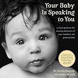 Your Baby Is Speaking to You: A Visual Guide to the Amazing Behaviors of Your Newborn and Growing Ba Your Baby Is Speaking to You: A Visual Guide to the Amazing Behaviors of Your Newborn and Growing Ba