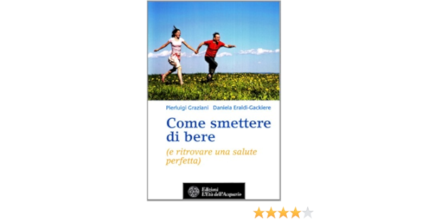 Come Smettere Di Bere E Ritrovare Una Salute Perfetta Amazon It Graziani Pierluigi Eraldi Gackiere Daniela Libri