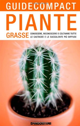 Piante grasse. Conoscere, riconoscere e coltivare tutte le cactacee e le succulente più diffuse. Ediz. illustrata