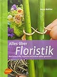  Alles über Floristik: Blumensträuße, Gestecke und Kränze selber binden