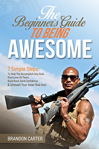 The Beginner's Guide To Being Awesome: 7 Simple Steps To Help You Accomplish Any Goal, Overcome Your