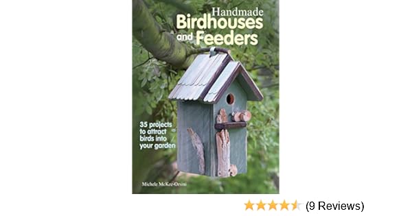 Handmade Birdhouses And Feeders 35 Projects To Attract Birds Into