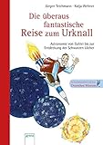 Die überaus fantastische Reise zum Urknall - Astronomie von Galilei bis zur Entdeckung der Schwarzen Löcher