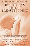 Ina May's Guide to Breastfeeding: From the Nation's Leading Midwife Ina May's Guide to Breastfeeding: From the Nation's Leading Midwife