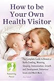 Image de How To Be Your Own Health Visitor: The Complete Guide to Breast or Bottle Feeding, Weaning, Sleeping, Immunisation, Growth and Development, Behavioura