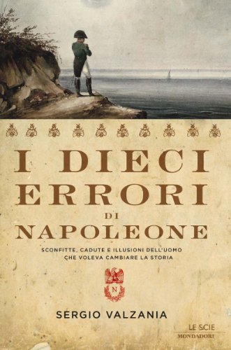 Download I dieci errori di Napoleone: Sconfitte, cadute e illusioni dell'uomo che voleva cambiare la storia (Le scie) Download I dieci errori di Napoleone: Sconfitte, cadute e illusioni dell'uomo che voleva cambiare la storia (Le scie)