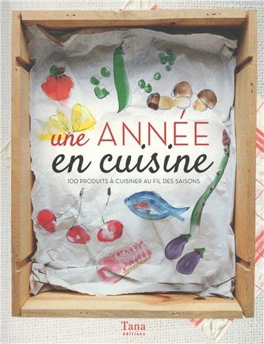 Une année en cuisine : 100 produits à cuisiner au fil des saisons