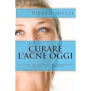 Curare l'Acne Oggi: La Guida Passo-Passo per Sbarazzarsi dell'Acne... Velocemente!