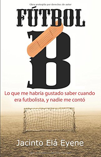 Fútbol B: Lo que me habría gustado saber cuando era futbolista, y nadie me contó