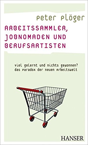 Arbeitssammler, Jobnomaden und Berufsartisten. Viel gelernt und nichts gewonnen? Das Paradox der neuen Arbeitswelt