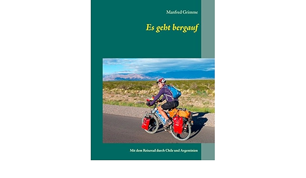 Es Geht Bergauf Mit Dem Reiserad Durch Chile Und Argentinien Amazon De Grimme Manfred Bucher