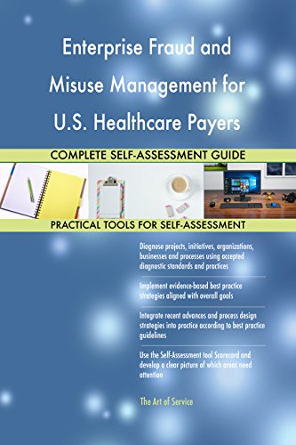 Enterprise Fraud and Misuse Management for U S Healthcare Payers All-Inclusive Self-Assessment - More than 630 Success Criteria Enterprise Fraud and Misuse Management for U S Healthcare Payers All-Inclusive Self-Assessment - More than 630 Success Criteria