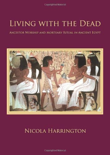 Living with the Dead: Ancestor Worship and Mortuary Ritual in Ancient Egypt (Studies in Funerary Archaeology Book 6)