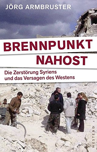 Download Brennpunkt Nahost: Die Zerstörung Syriens und das Versagen des Westens