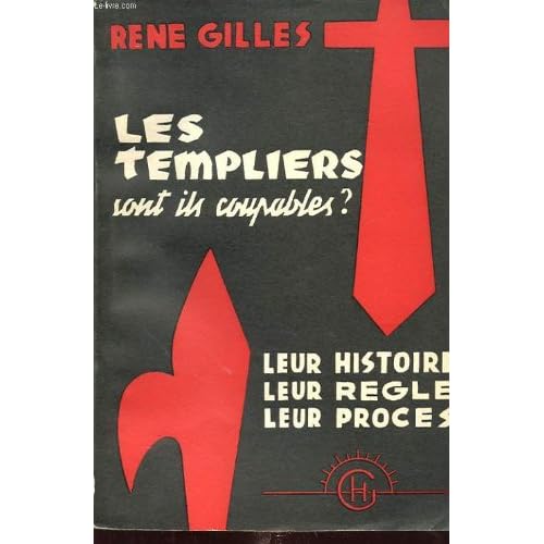 LES TEMPLIERS SONT ILS COUPABLES ? Leur histoire, leur règle, leur procès
