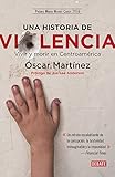 Una historia de violencia: Vivir y morir en Centroamérica (Crónica y Periodismo) by Óscar Martínez