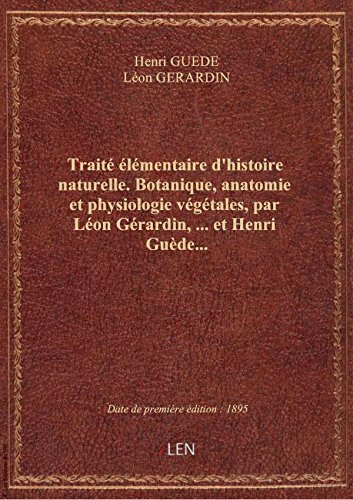 Traité élémentaire d'histoire naturelle. Botanique, anatomie et physiologie végétales, par Léon Géra francais