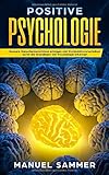 Positive Psychologie: Bessere Menschenkenntnisse erlangen und Manipulationstechniken durch die Grundlagen der Psychologie erkennen by Manuel Sammer
