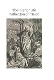 The Interior Life: Simplified and Reduced to Its Fundamental Principle by Father Joseph Tissot (2013-11-14)