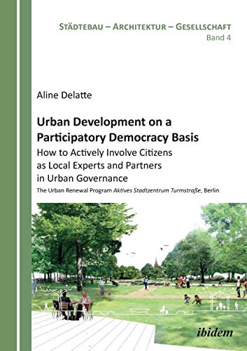 Urban Development on a Participatory Democracy Basis: How to Actively Involve Citizens as Local Experts and Partners in Urban Governance: The Urban ... (Städtebau - Architektur - Gesellschaft)