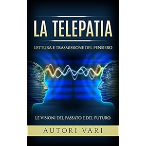La Telepatia - Lettura e trasmissione del pensiero - Le visioni del passato e del fut