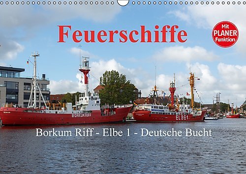 Feuerschiffe - Borkum Riff - Elbe 1 - Deutsche Bucht / Planer (Wandkalender 2017 DIN A3 quer): In dreizehn einzigartigen Bildern zeigt der Fotograf ... 14 Seiten ) (CALVENDO Technologie)