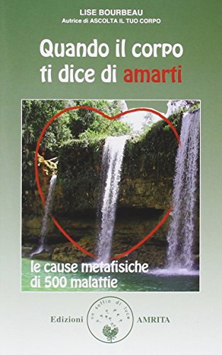 Quando il corpo ti dice di amarti. Le cause metafisiche di 500 malattie Quando il corpo ti dice di amarti. Le cause metafisiche di 500 malattie