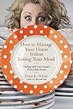 How to Manage Your Home Without Losing Your Mind: Dealing with Your House's Dirty Little Secrets (English Edition) by 