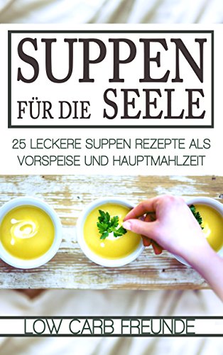 Download Suppen für die Seele: 25 leckere Suppen Rezepte als Vorspeise und Hauptmahlzeit (Low Carb Freunde 1) Download Suppen für die Seele: 25 leckere Suppen Rezepte als Vorspeise und Hauptmahlzeit (Low Carb Freunde 1)