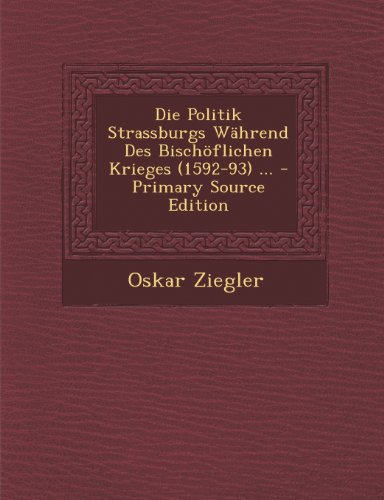 Die Politik Strassburgs Wahrend Des Bischoflichen Krieges (1592-93) ...