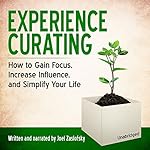 Experience Curating: How to Gain Focus, Increase Influence, and Simplify Your Life