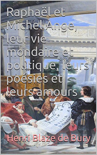 Raphaël et Michel Ange, leur vie mondaire et politique, leurs poésies et leurs amours