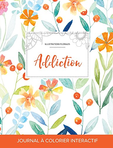 Journal de Coloration Adulte: Addiction (Illustrations Florales, Floral Printanier) en ligne Journal de Coloration Adulte: Addiction (Illustrations Florales, Floral Printanier) en ligne