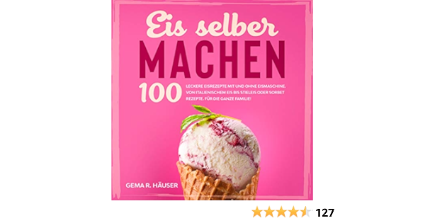 Eis Selber Machen 100 Leckere Eisrezepte Mit Und Ohne Eismaschine Von Italienischem Eis Bis Stieleis Oder Sorbet Rezepte Fur Die Ganze Familie Eis Buch 1 Ebook Hauser Gema R Amazon De Kindle Shop