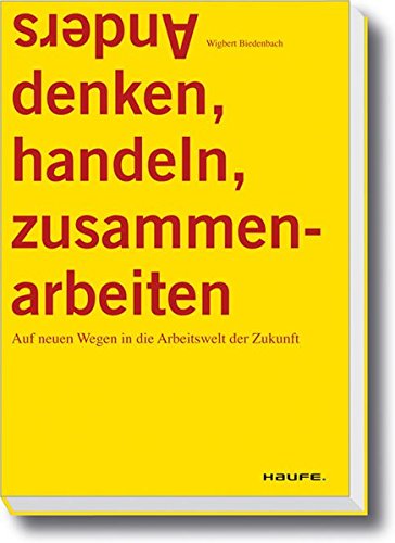Anders denken, handeln, zusammenarbeiten.: Auf neuen Wegen in die Arbeitswelt der Zukunft (Haufe Sachbuch Wirtschaft)