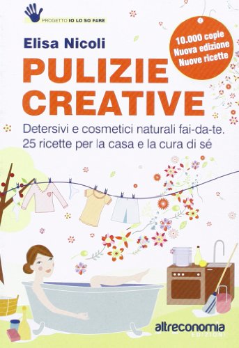 Pulizie creative. Detersivi e cosmetici naturali fai-da-te. 25 ricette per la casa e la cura di sé