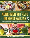 Abnehmen mit Keto im Berufsalltag: Effektiv Gewicht verlieren in Rekordzeit durch die Ketogene Ernährung. Schnelle Rezepte zum Zeit sparen - Gesunde Meal Prep Gerichte zum Mitnehmen by 