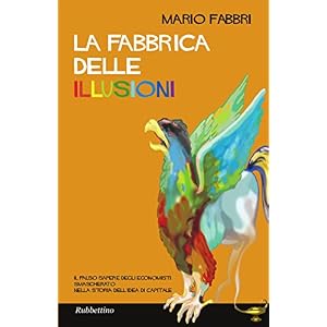 La fabbrica delle illusioni: Il falso sapere degli economisti smascherato nella stori