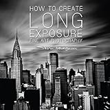 Image de How to Create Long Exposure Fine Art Phtography: The Ultimate Guide to Long Exposure Photography (Photography, Advanced Photography, Digital Photograp