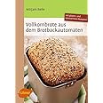 Vollkornbrote aus dem Brotbackautomaten: 70 Rezepte für 500 und 750 g